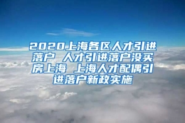 2020上海各区人才引进落户 人才引进落户没买房上海 上海人才配偶引进落户新政实施