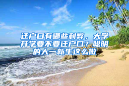 迁户口有哪些利弊，大学开学要不要迁户口？聪明的大一新生这么做