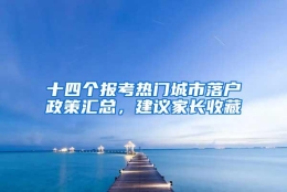 十四个报考热门城市落户政策汇总，建议家长收藏