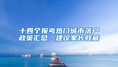 十四个报考热门城市落户政策汇总，建议家长收藏