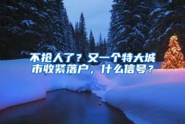 不抢人了？又一个特大城市收紧落户，什么信号？