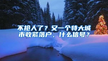 不抢人了？又一个特大城市收紧落户，什么信号？