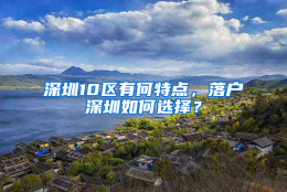 深圳10区有何特点，落户深圳如何选择？