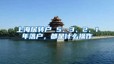 上海居转户 5、3、2、1年落户，都是什么操作