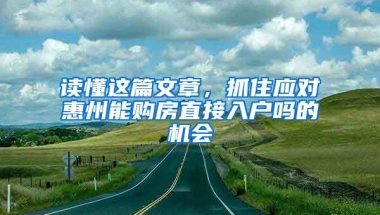 读懂这篇文章，抓住应对惠州能购房直接入户吗的机会