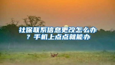 社保联系信息更改怎么办？手机上点点就能办