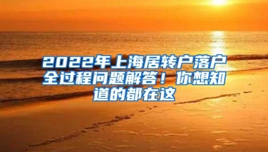 2022年上海居转户落户全过程问题解答！你想知道的都在这