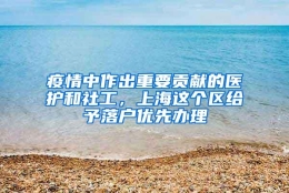 疫情中作出重要贡献的医护和社工，上海这个区给予落户优先办理