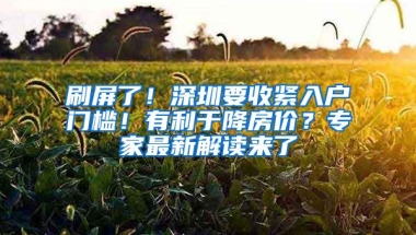 刷屏了！深圳要收紧入户门槛！有利于降房价？专家最新解读来了