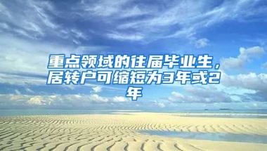 重点领域的往届毕业生，居转户可缩短为3年或2年