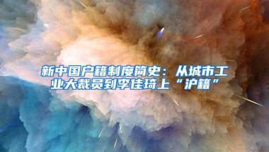 新中国户籍制度简史：从城市工业大裁员到李佳琦上“沪籍”