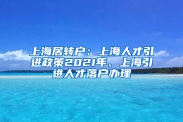 上海居转户：上海人才引进政策2021年、上海引进人才落户办理