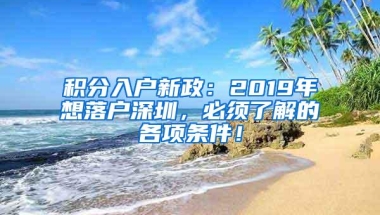 积分入户新政：2019年想落户深圳，必须了解的各项条件！