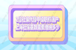 2倍社保代替中级职称落户上海社保基数需要缴纳多少