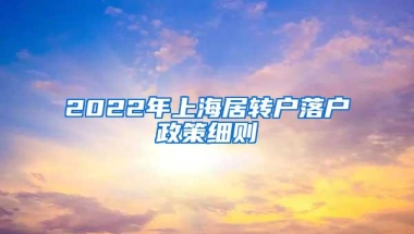 2022年上海居转户落户政策细则