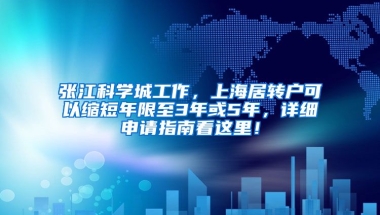 张江科学城工作，上海居转户可以缩短年限至3年或5年，详细申请指南看这里！