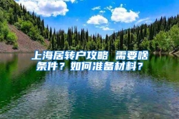 上海居转户攻略 需要啥条件？如何准备材料？