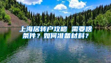 上海居转户攻略 需要啥条件？如何准备材料？