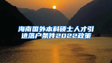 海南国外本科硕士人才引进落户条件2022政策