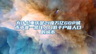 为什么重庆是21座万亿GDP城市中唯一常住人口低于户籍人口的城市