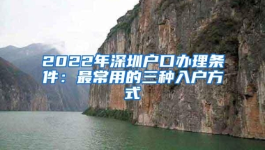 2022年深圳户口办理条件：最常用的三种入户方式