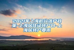 2021年上海积分落户政策-上海居住证转户口-上海居转户要求