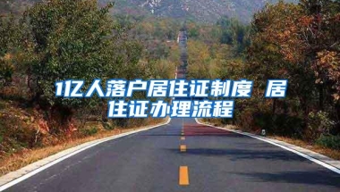 1亿人落户居住证制度 居住证办理流程