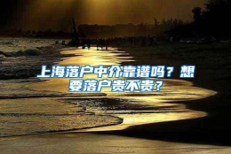 上海落户中介靠谱吗？想要落户贵不贵？