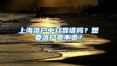 上海落户中介靠谱吗？想要落户贵不贵？