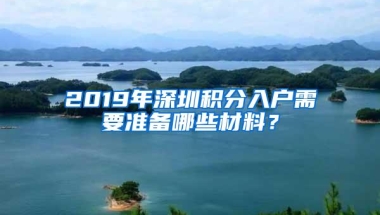 2019年深圳积分入户需要准备哪些材料？