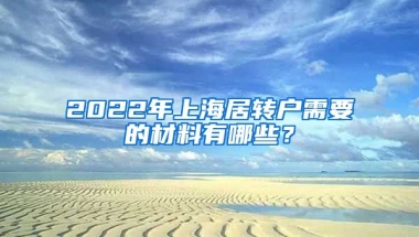 2022年上海居转户需要的材料有哪些？