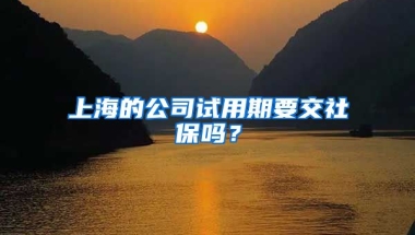 上海的公司试用期要交社保吗？