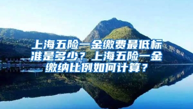 上海五险一金缴费最低标准是多少？上海五险一金缴纳比例如何计算？