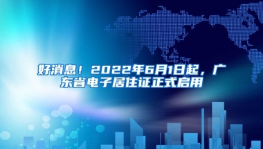 好消息！2022年6月1日起，广东省电子居住证正式启用