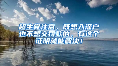 超生党注意，既想入深户也不想交罚款的，有这个证明就能解决！