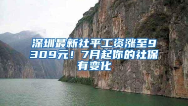 深圳最新社平工资涨至9309元！7月起你的社保有变化