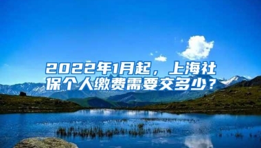 2022年1月起，上海社保个人缴费需要交多少？