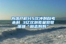 为落户积分5次冲刺自考本科 3亿次浏览量致敬深圳“励志妈妈”