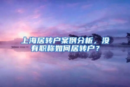 上海居转户案例分析，没有职称如何居转户？