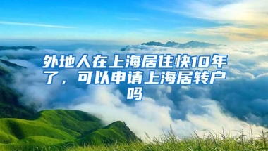 外地人在上海居住快10年了，可以申请上海居转户吗