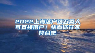 2022上海落户这五类人可直接落户！快看你符不符合吧