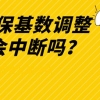 7月社保基数调整，是否会造成社保中断？该如何正确调整社保！