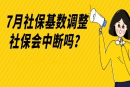 7月社保基数调整，是否会造成社保中断？该如何正确调整社保！