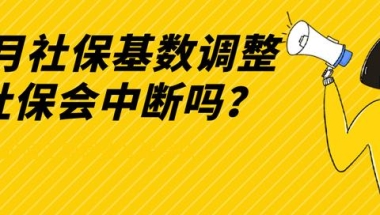 7月社保基数调整，是否会造成社保中断？该如何正确调整社保！