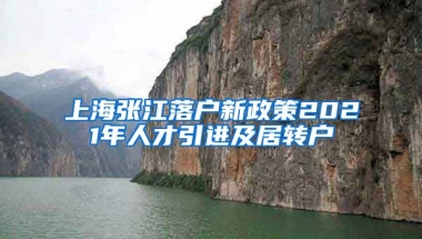 上海张江落户新政策2021年人才引进及居转户