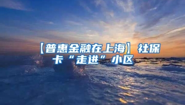 【普惠金融在上海】社保卡“走进”小区