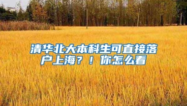 清华北大本科生可直接落户上海？！你怎么看