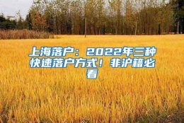 上海落户：2022年三种快速落户方式！非沪籍必看