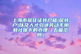 上海市居住证转户籍(居转户)以及人才引进劳动手册和社保卡的办理（五篇范例）