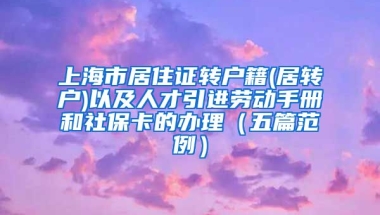 上海市居住证转户籍(居转户)以及人才引进劳动手册和社保卡的办理（五篇范例）